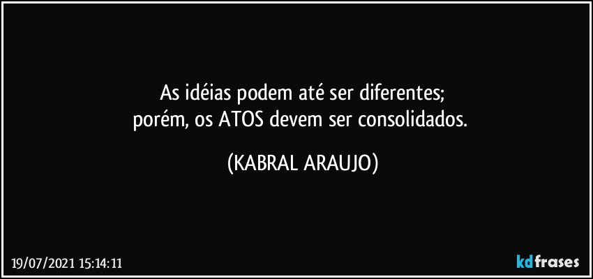 As idéias podem até ser diferentes;
porém, os ATOS devem ser consolidados. (KABRAL ARAUJO)