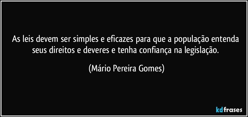 As leis devem ser simples e eficazes para que a população entenda seus direitos e deveres e tenha confiança na legislação. (Mário Pereira Gomes)