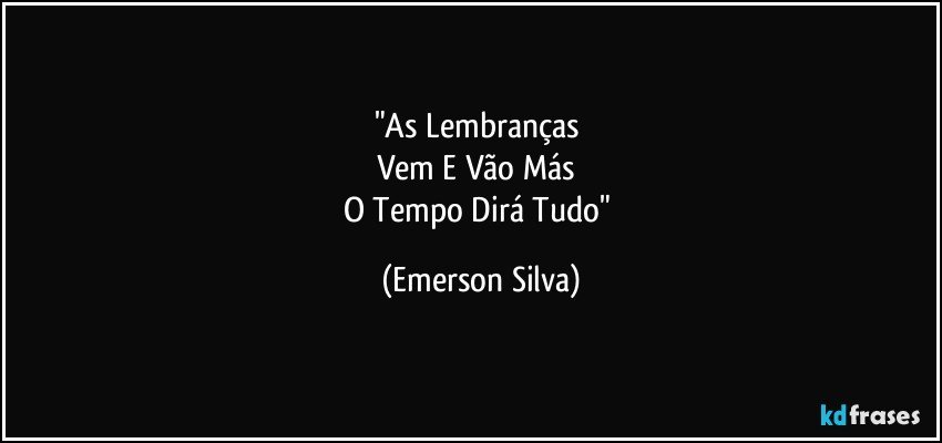 "As Lembranças 
Vem E Vão Más 
O Tempo Dirá Tudo" (Emerson Silva)