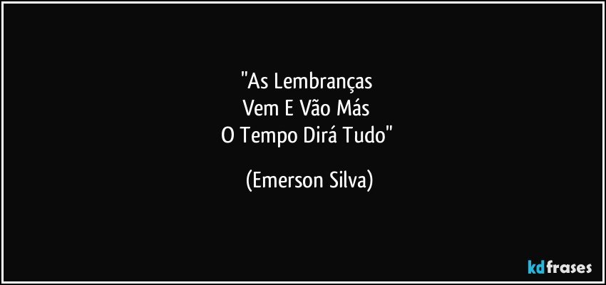 "As Lembranças 
Vem E Vão Más 
O Tempo Dirá Tudo" (Emerson Silva)