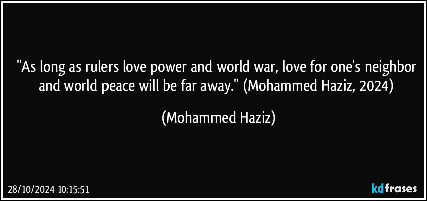 "As long as rulers love power and world war, love for one's neighbor and world peace will be far away." (Mohammed Haziz, 2024) (Mohammed Haziz)