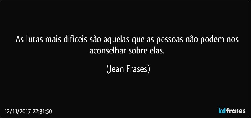 As lutas mais difíceis são aquelas que as pessoas não podem nos aconselhar sobre elas. (Jean Frases)