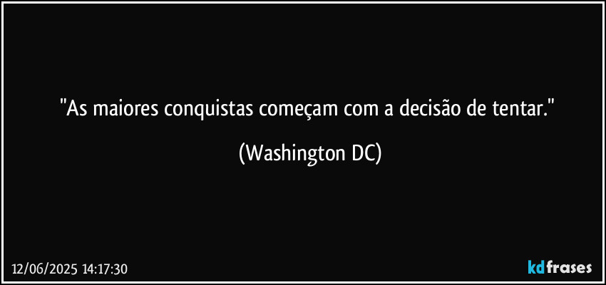 "As maiores conquistas começam com a decisão de tentar." (Washington DC)