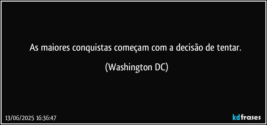 As maiores conquistas começam com a decisão de tentar. (Washington DC)