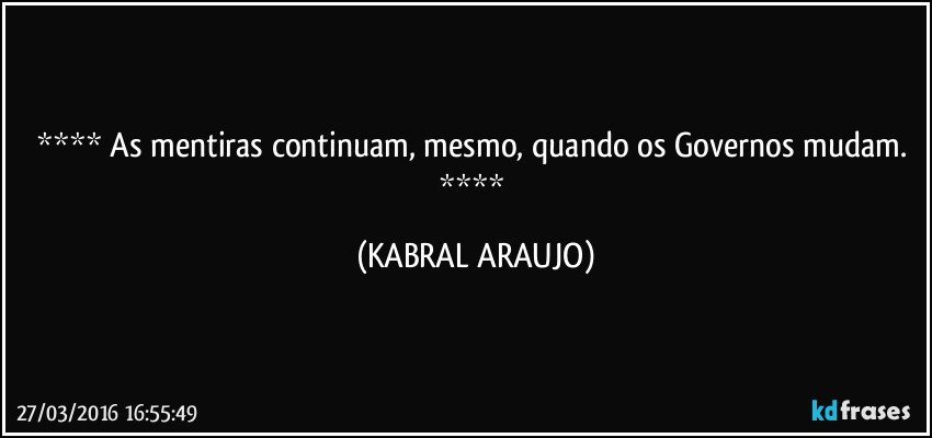  As mentiras continuam, mesmo, quando os Governos mudam.  (KABRAL ARAUJO)
