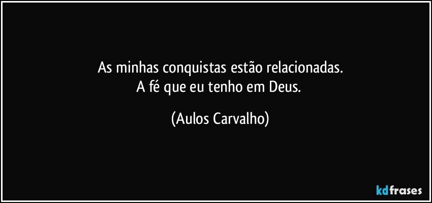 As minhas conquistas estão relacionadas.
A fé que eu tenho em Deus. (Aulos Carvalho)