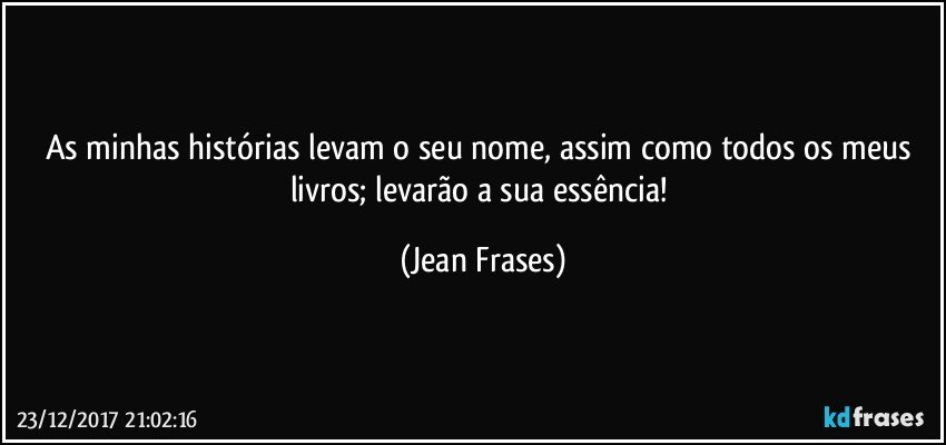 As minhas histórias levam o seu nome, assim como todos os meus livros; levarão a sua essência! (Jean Frases)