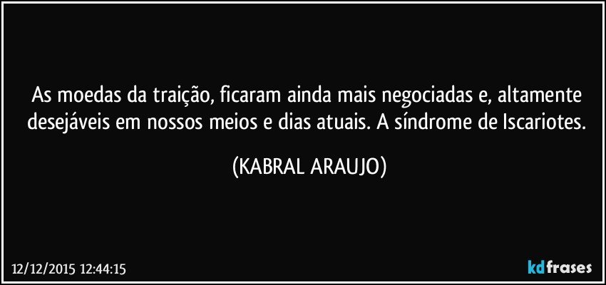 As moedas da traição, ficaram ainda mais negociadas e, altamente desejáveis em nossos meios e dias atuais. A síndrome de Iscariotes. (KABRAL ARAUJO)