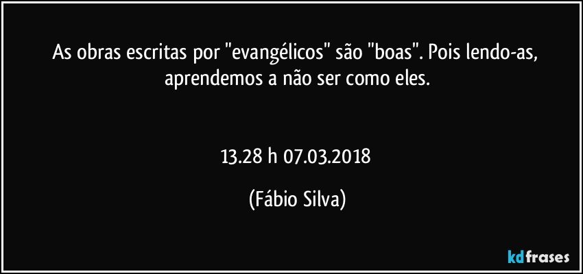 As obras escritas por "evangélicos"  são "boas".  Pois lendo-as, aprendemos a não ser como eles.


13.28 h  07.03.2018 (Fábio Silva)