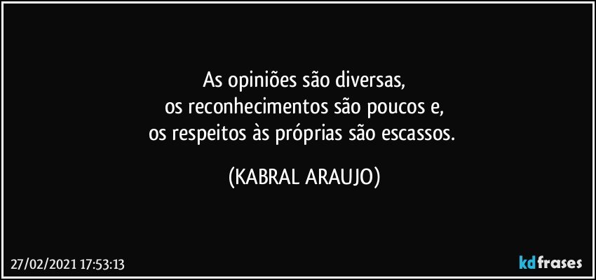 As opiniões são diversas,
os reconhecimentos são poucos e,
os respeitos às próprias são  escassos. (KABRAL ARAUJO)