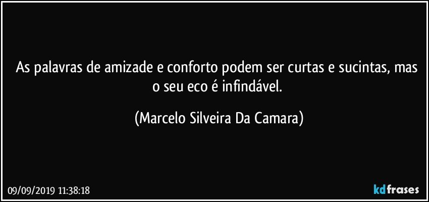 As palavras de amizade e conforto podem ser curtas e sucintas, mas o seu eco é infindável. (Marcelo Silveira Da Camara)