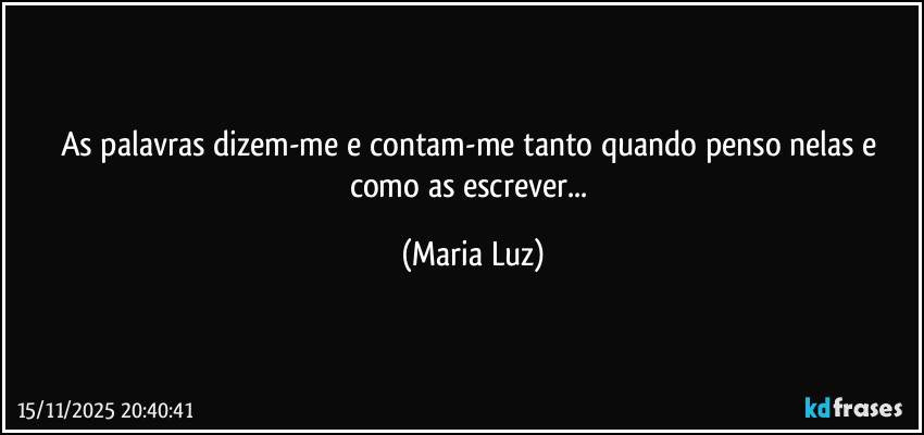 As palavras dizem-me e contam-me tanto quando penso nelas e como as escrever... (Maria Luz)