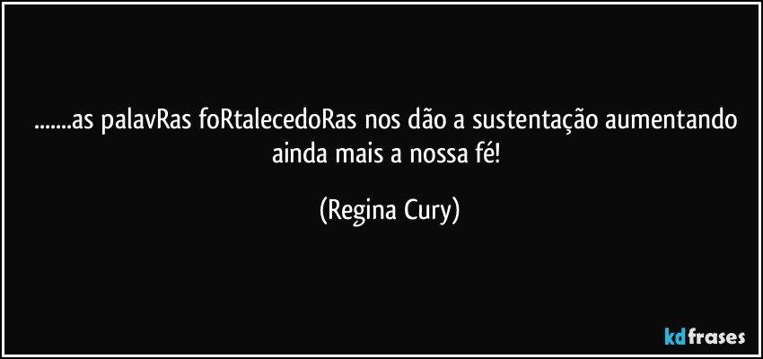 ...as palavRas foRtalecedoRas nos dão a sustentação aumentando  ainda mais a nossa fé! (Regina Cury)