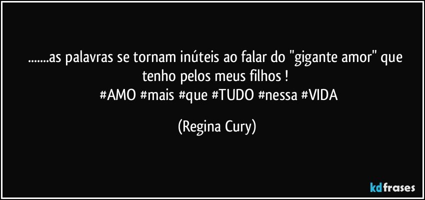 ...as palavras se tornam inúteis ao falar do "gigante amor"   que tenho pelos meus filhos ! 
       #AMO   #mais   #que #TUDO   #nessa #VIDA (Regina Cury)