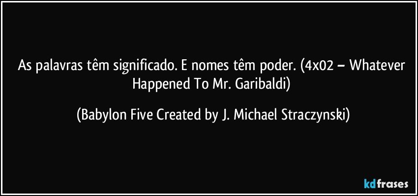 As palavras têm significado. E nomes têm poder. (4x02 – Whatever Happened To Mr. Garibaldi) (Babylon Five Created by J. Michael Straczynski)
