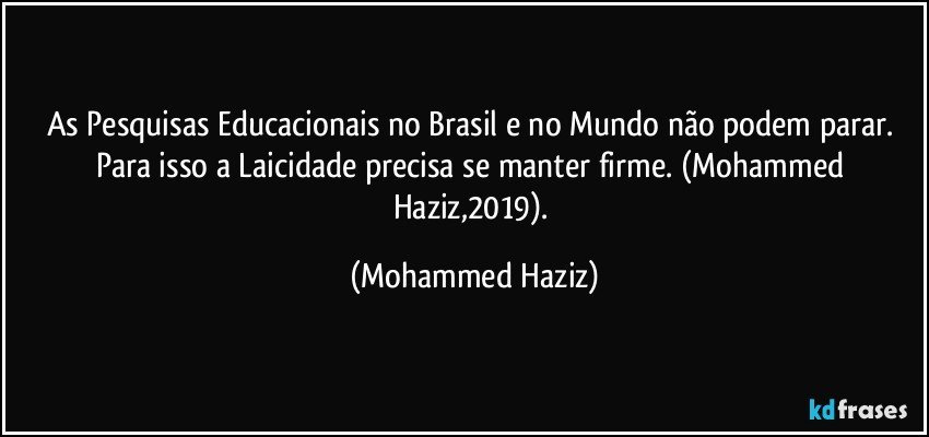 As Pesquisas Educacionais no Brasil e no Mundo não podem parar. Para isso a Laicidade precisa se manter firme. (Mohammed Haziz,2019). (Mohammed Haziz)