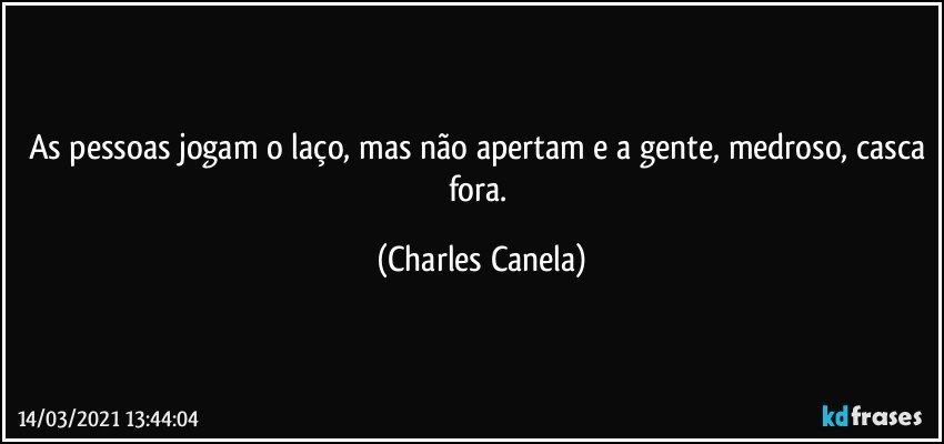 As pessoas jogam o laço, mas não apertam e a gente, medroso, casca fora. (Charles Canela)