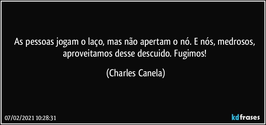 As pessoas jogam o laço, mas não apertam o nó. E nós, medrosos, aproveitamos desse descuido. Fugimos! (Charles Canela)