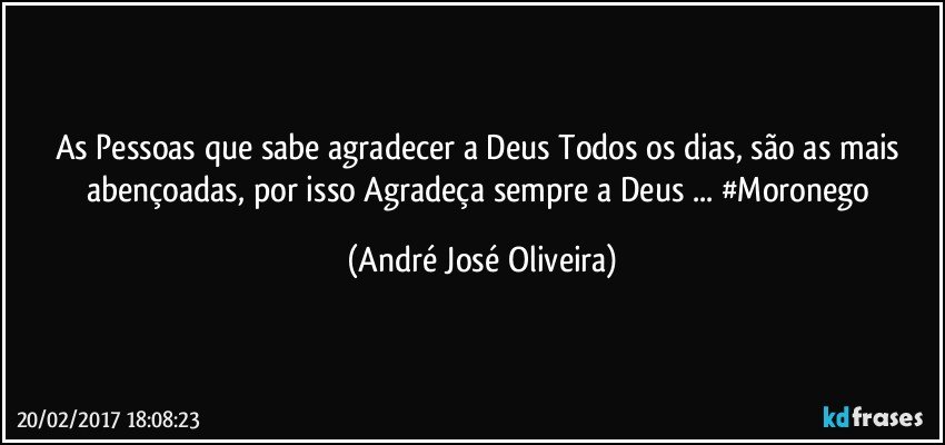 As Pessoas que sabe agradecer a Deus Todos os dias, são as mais abençoadas, por isso Agradeça sempre a Deus ... #Moronego (André José Oliveira)