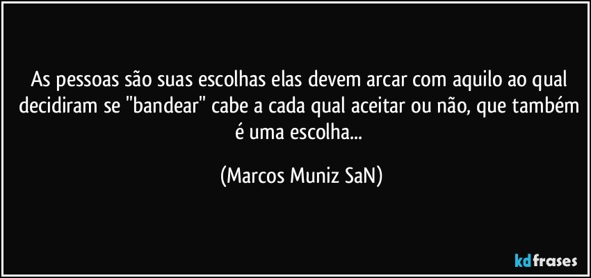 As pessoas são suas escolhas elas devem arcar com aquilo ao qual decidiram se ''bandear'' cabe a cada qual aceitar ou não, que também é uma escolha... (Marcos Muniz SaN)