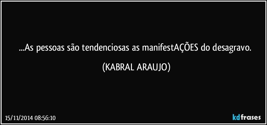 ...As pessoas são tendenciosas as manifestAÇÕES do desagravo. (KABRAL ARAUJO)