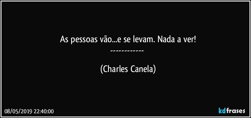 As pessoas vão...e se levam. Nada a ver!
--- (Charles Canela)