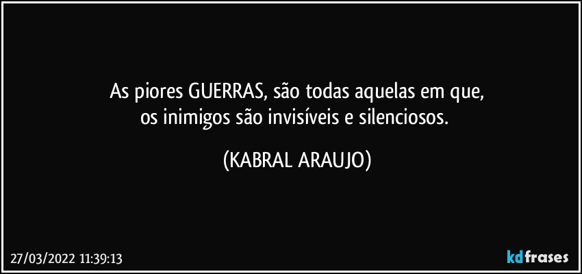 As piores GUERRAS, são todas aquelas em que,
os inimigos são invisíveis e silenciosos. (KABRAL ARAUJO)