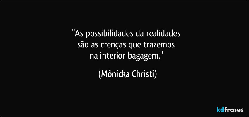 "As possibilidades da realidades 
são as crenças que trazemos 
na interior bagagem." (Mônicka Christi)