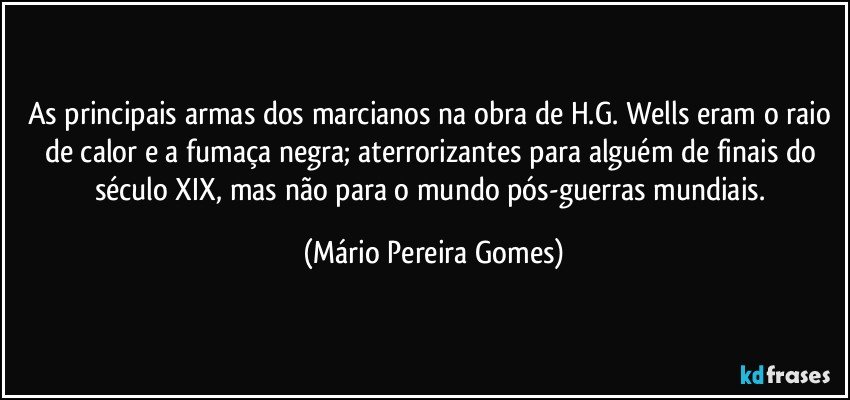 As principais armas dos marcianos na obra de H.G. Wells eram o raio de calor e a fumaça negra; aterrorizantes para alguém de finais do século XIX, mas não para o mundo pós-guerras mundiais. (Mário Pereira Gomes)