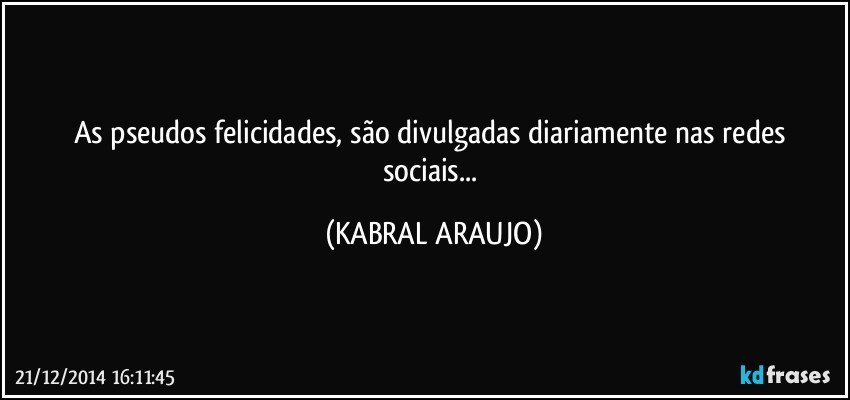 As pseudos felicidades, são divulgadas diariamente nas redes sociais... (KABRAL ARAUJO)