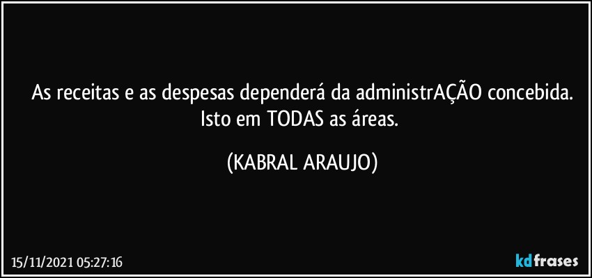 As receitas e as despesas dependerá da administrAÇÃO concebida.
Isto em TODAS as áreas. (KABRAL ARAUJO)