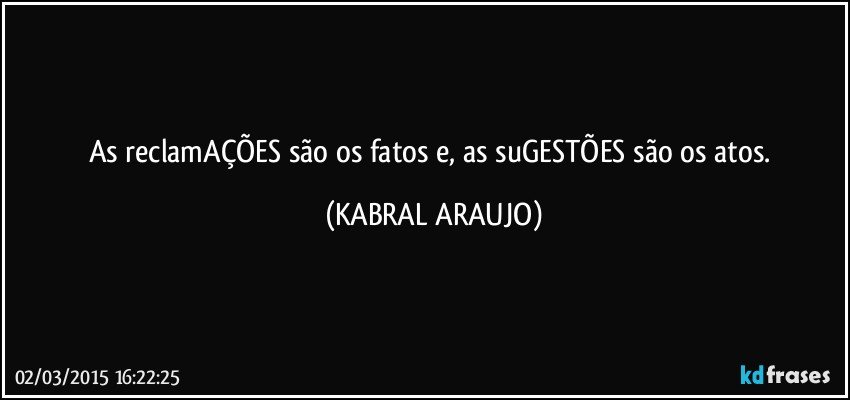As reclamAÇÕES são os fatos e, as suGESTÕES são os atos. (KABRAL ARAUJO)