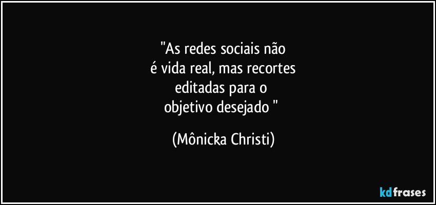 "As redes sociais não
 é vida real, mas recortes 
editadas para o 
objetivo desejado " (Mônicka Christi)