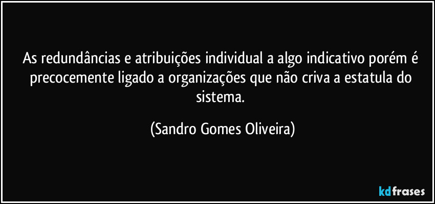 As redundâncias e atribuições individual a algo indicativo porém é precocemente ligado a organizações que não criva a estatula do sistema. (Sandro Gomes Oliveira)