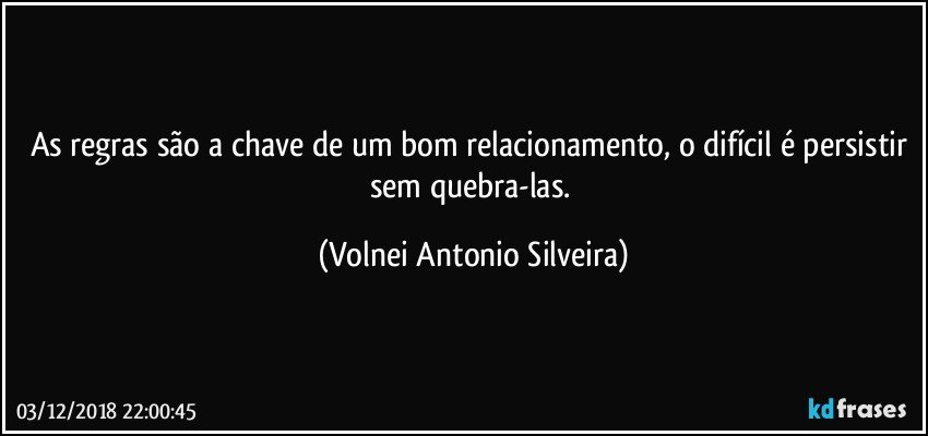 As regras são a chave de um bom relacionamento, o difícil é persistir sem quebra-las. (Volnei Antonio Silveira)