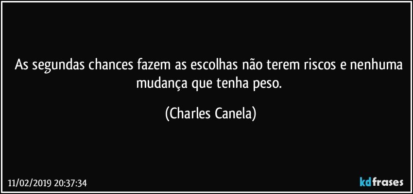 As segundas chances fazem as escolhas não terem riscos e nenhuma mudança que tenha peso. (Charles Canela)