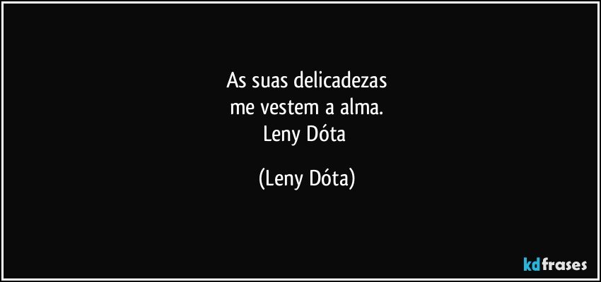 As suas delicadezas
me vestem a alma.
Leny Dóta (Leny Dóta)