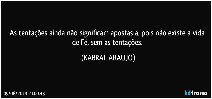 As tentações ainda não significam apostasia, pois não existe a vida de Fé, sem as tentações. (KABRAL ARAUJO)