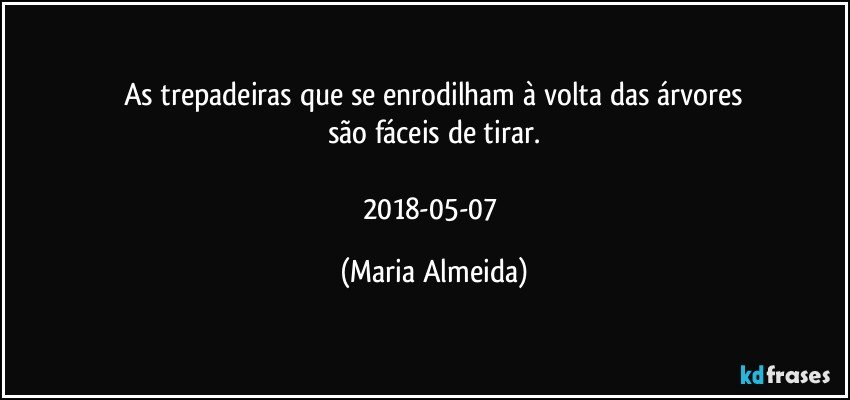 As trepadeiras que se enrodilham à volta das árvores
são fáceis de tirar.

2018-05-07 (Maria Almeida)