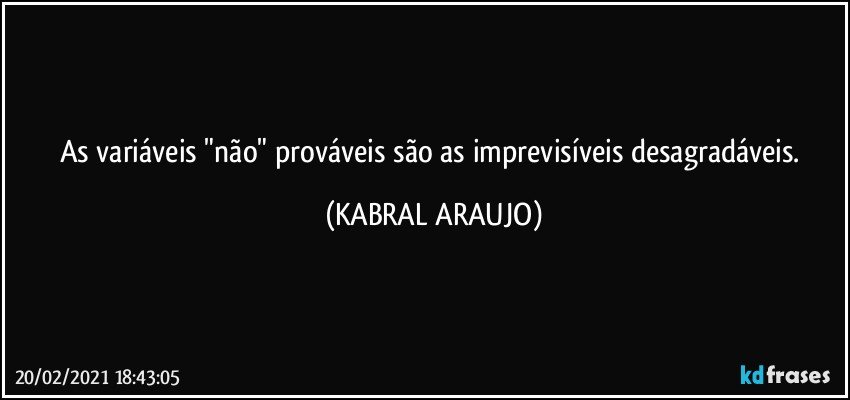 As variáveis "não" prováveis são as imprevisíveis desagradáveis. (KABRAL ARAUJO)