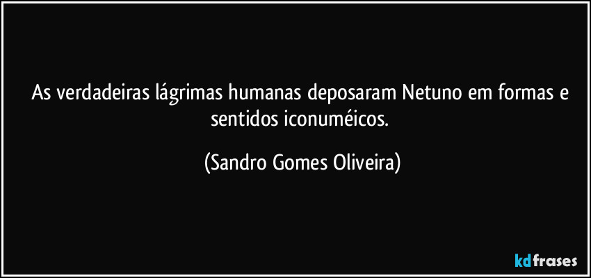 As verdadeiras lágrimas humanas deposaram Netuno em formas e sentidos iconuméicos. (Sandro Gomes Oliveira)