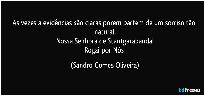 As vezes a evidências são claras porem partem de um sorriso tão natural.
Nossa Senhora de Stantgarabandal
Rogai por Nós (Sandro Gomes Oliveira)