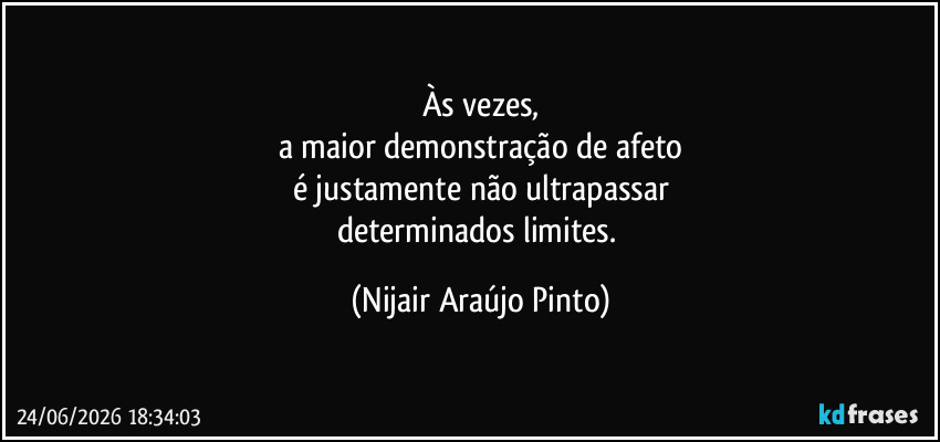 Às vezes,
a maior demonstração de afeto
é justamente não ultrapassar
determinados limites. (Nijair Araújo Pinto)