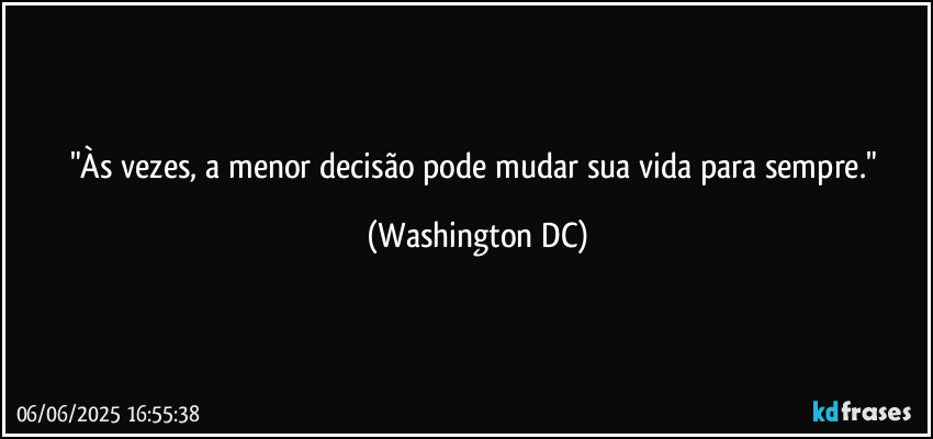 "Às vezes, a menor decisão pode mudar sua vida para sempre." (Washington DC)