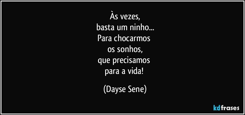 Às vezes,
basta um ninho...
Para chocarmos 
os sonhos,
que precisamos 
para a vida! (Dayse Sene)