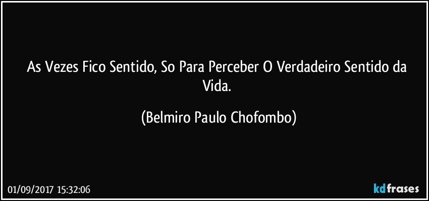 As Vezes Fico Sentido, So Para Perceber O Verdadeiro Sentido da Vida. (Belmiro Paulo Chofombo)