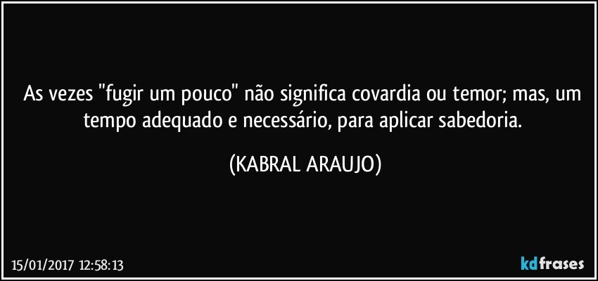 As vezes "fugir um pouco" não significa covardia ou temor; mas, um tempo adequado e necessário, para aplicar sabedoria. (KABRAL ARAUJO)