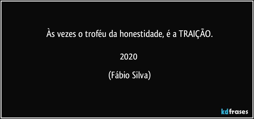 Às vezes o troféu da honestidade, é a TRAIÇÃO.

2020 (Fábio Silva)