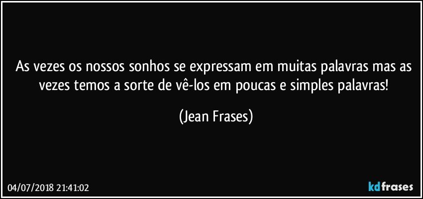 As vezes os nossos sonhos se expressam em muitas palavras mas as vezes temos a sorte de vê-los em poucas e simples palavras! (Jean Frases)