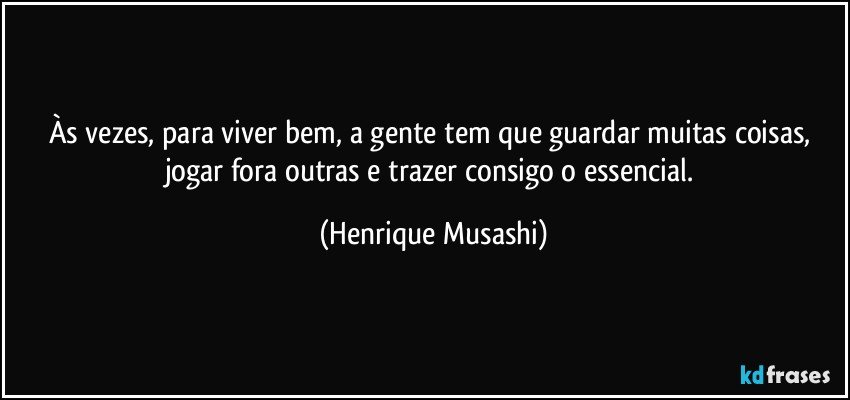 Às vezes, para viver bem, a gente tem que guardar muitas...